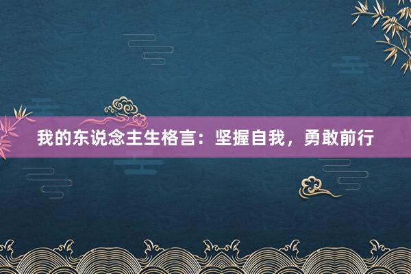 我的东说念主生格言：坚握自我，勇敢前行
