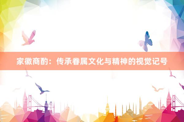 家徽商酌：传承眷属文化与精神的视觉记号
