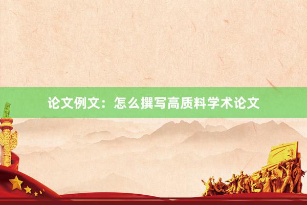 论文例文：怎么撰写高质料学术论文